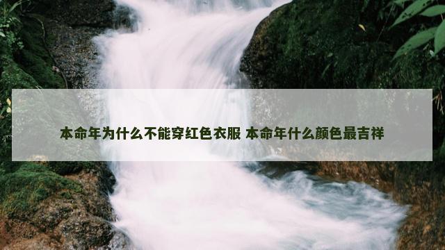 本命年为什么不能穿红色衣服 本命年什么颜色最吉祥 本命年为什么不能穿红色衣服 本命年什么颜色最吉祥