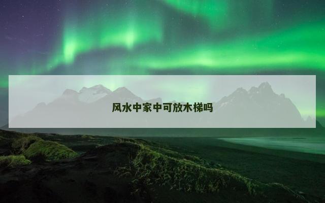 风水中家中可放木梯吗