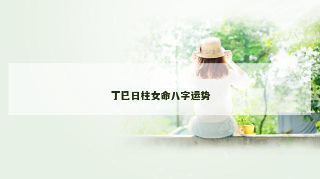 丁巳日柱女命八字运势