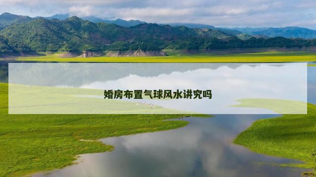 婚房布置气球风水讲究吗 婚房布置气球风水讲究吗