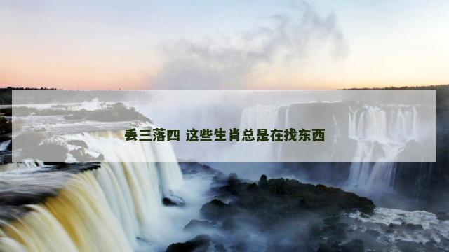 丢三落四 这些生肖总是在找东西