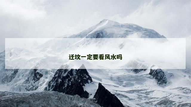 迁坟一定要看风水吗