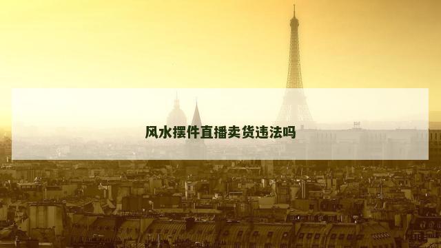 风水摆件直播卖货违法吗