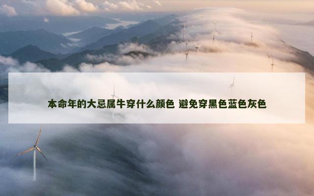 本命年的大忌属牛穿什么颜色 避免穿黑色蓝色灰色 本命年的大忌属牛穿什么颜色 避免穿黑色蓝色灰色