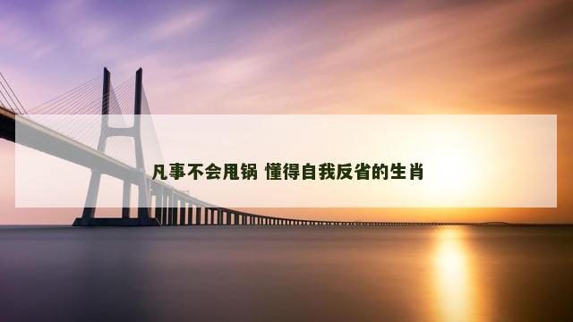 凡事不会甩锅 懂得自我反省的生肖