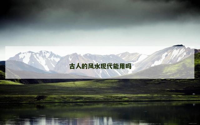 古人的风水现代能用吗 古人的风水现代能用吗