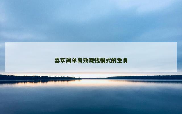 喜欢简单高效赚钱模式的生肖