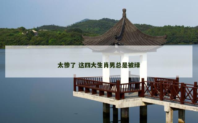 太惨了 这四大生肖男总是被绿