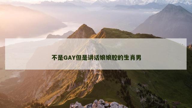 不是GAY但是讲话娘娘腔的生肖男