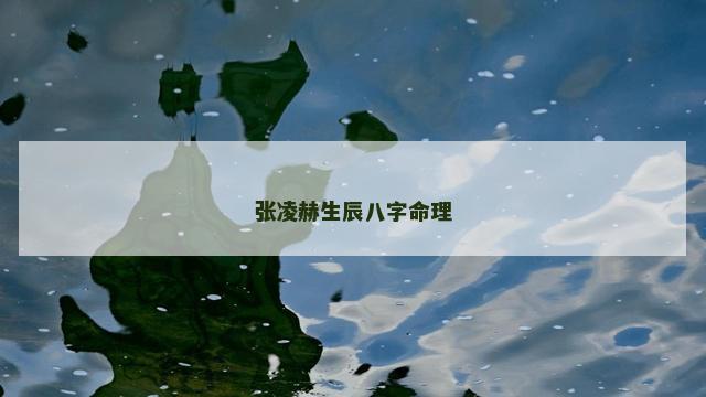 张凌赫生辰八字命理 张凌赫生辰八字命理