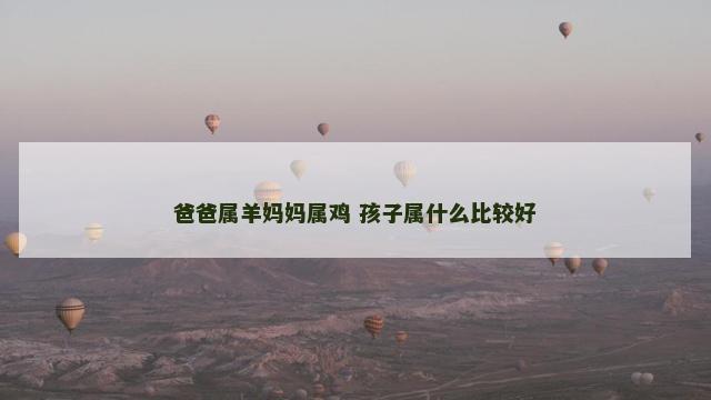 爸爸属羊妈妈属鸡 孩子属什么比较好 爸爸属羊妈妈属鸡 孩子属什么比较好