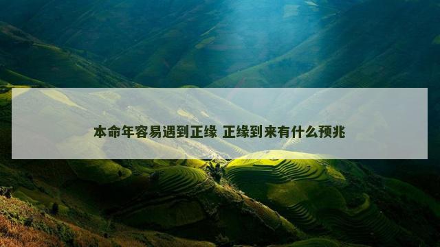 本命年容易遇到正缘 正缘到来有什么预兆 本命年容易遇到正缘 正缘到来有什么预兆