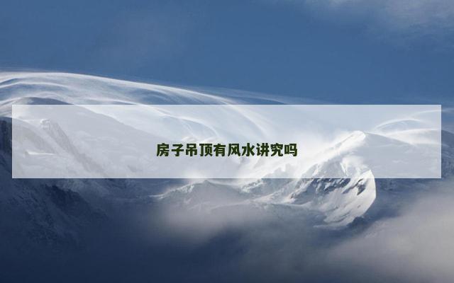 房子吊顶有风水讲究吗