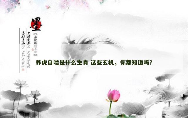 养虎自啮是什么生肖 这些玄机，你都知道吗？