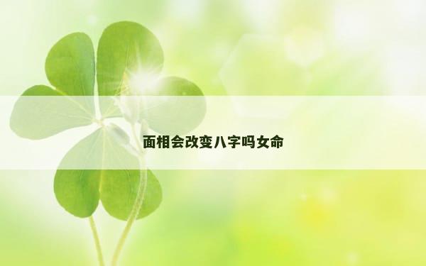 面相会改变八字吗女命