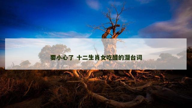 要小心了 十二生肖女吃醋的潜台词