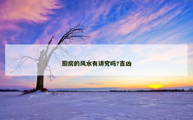 厨房的风水有讲究吗?吉凶