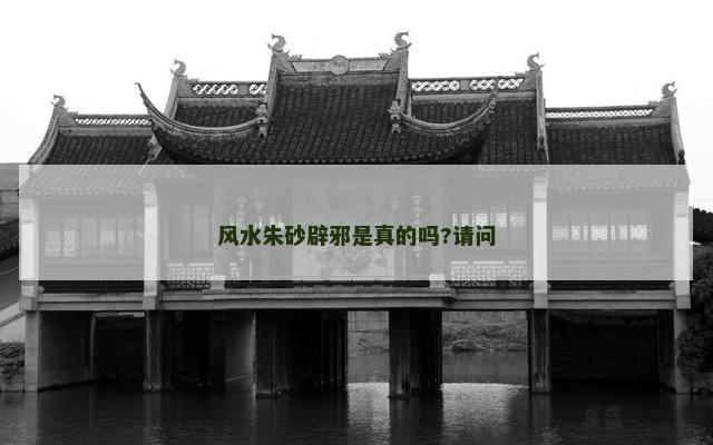 风水朱砂辟邪是真的吗?请问