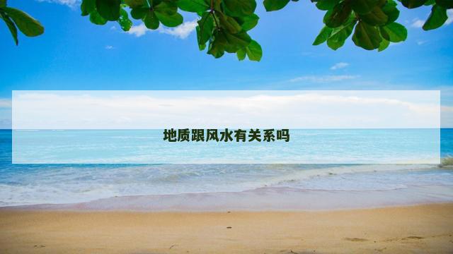 地质跟风水有关系吗 地质跟风水有关系吗