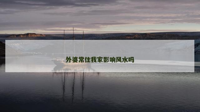 外婆常住我家影响风水吗