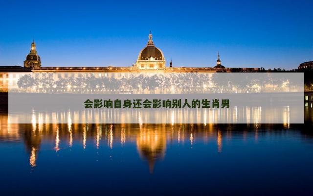 会影响自身还会影响别人的生肖男