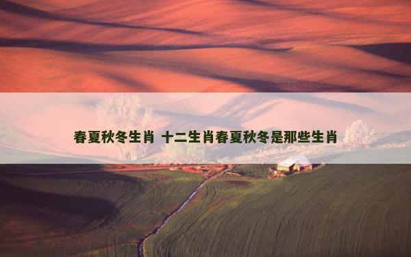 春夏秋冬生肖 十二生肖春夏秋冬是那些生肖