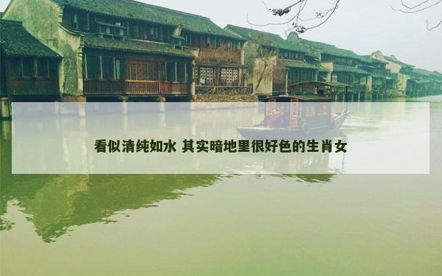 看似清纯如水 其实暗地里很好色的生肖女