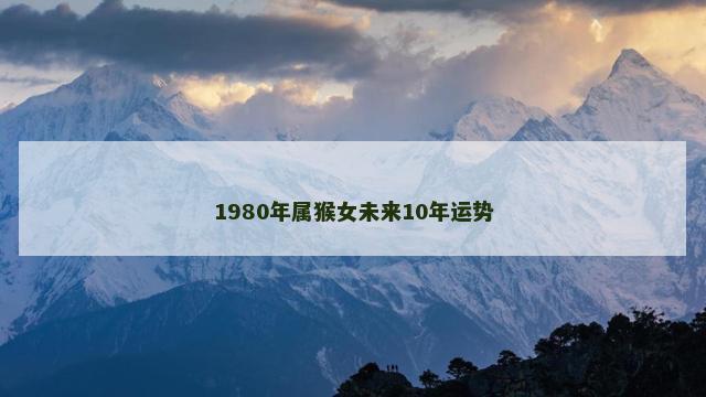 1980年属猴女未来10年运势