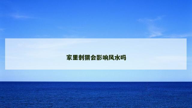 家里刺猬会影响风水吗 家里刺猬会影响风水吗