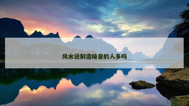 风水说制造噪音的人多吗