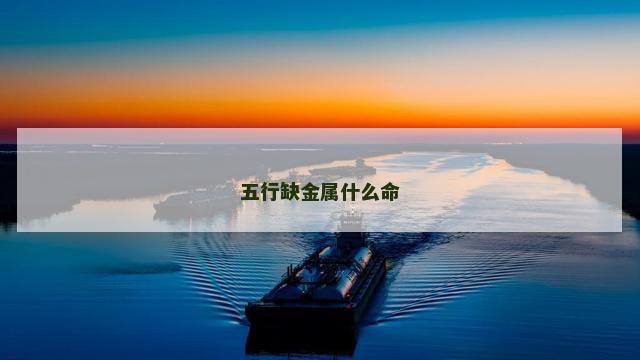 五行缺金属什么命 五行缺金属什么命