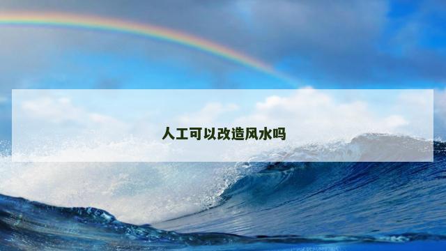人工可以改造风水吗 人工可以改造风水吗