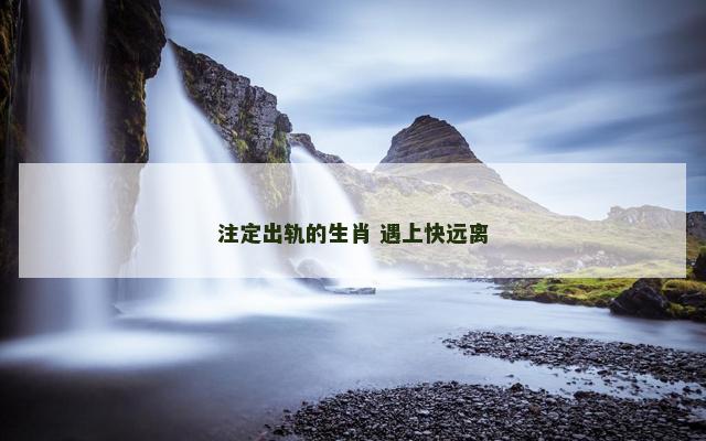 注定出轨的生肖 遇上快远离