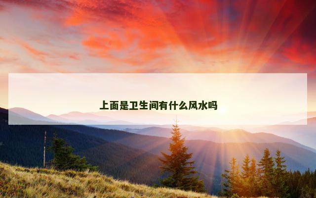 上面是卫生间有什么风水吗 上面是卫生间有什么风水吗