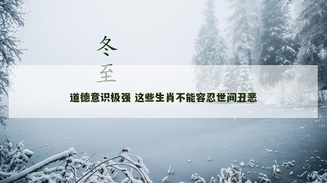 道德意识极强 这些生肖不能容忍世间丑恶