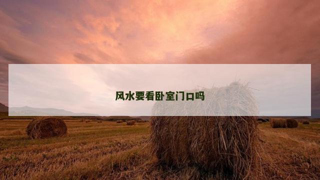 风水要看卧室门口吗 风水要看卧室门口吗