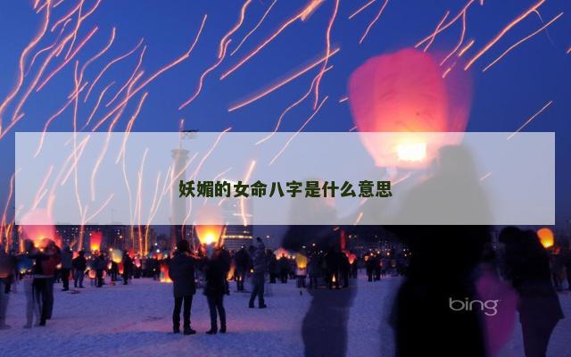 妖媚的女命八字是什么意思