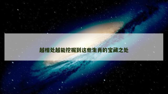 越相处越能挖掘到这些生肖的宝藏之处