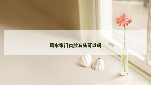 风水家门口放石头可以吗