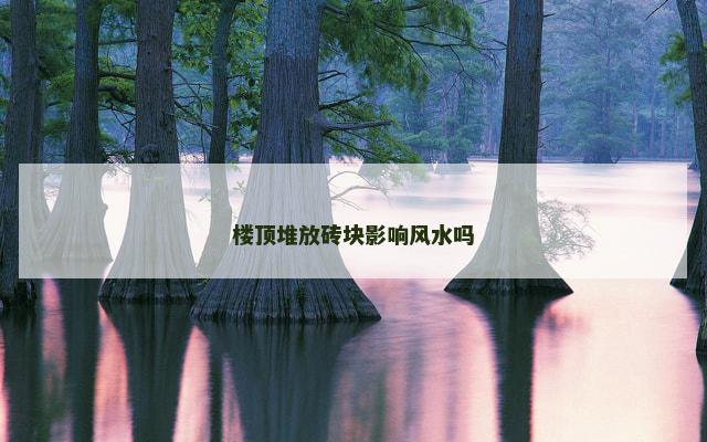 楼顶堆放砖块影响风水吗