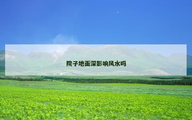 院子地面深影响风水吗