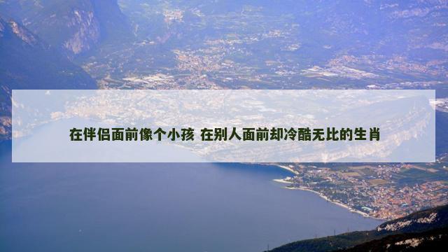 在伴侣面前像个小孩 在别人面前却冷酷无比的生肖