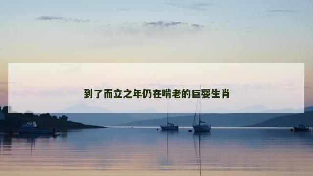 到了而立之年仍在啃老的巨婴生肖