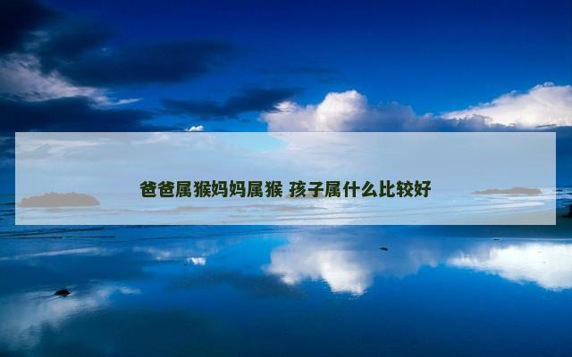 爸爸属猴妈妈属猴 孩子属什么比较好 爸爸属猴妈妈属猴 孩子属什么比较好