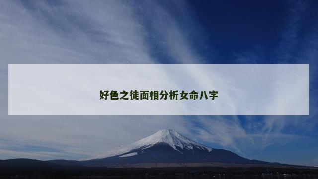 好色之徒面相分析女命八字 好色之徒面相分析女命八字