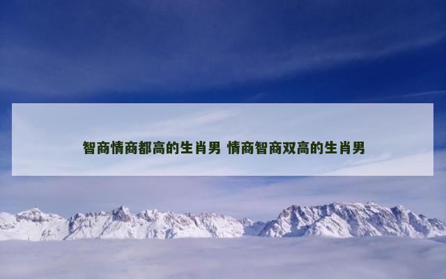 智商情商都高的生肖男 情商智商双高的生肖男 智商情商都高的生肖男 情商智商双高的生肖男
