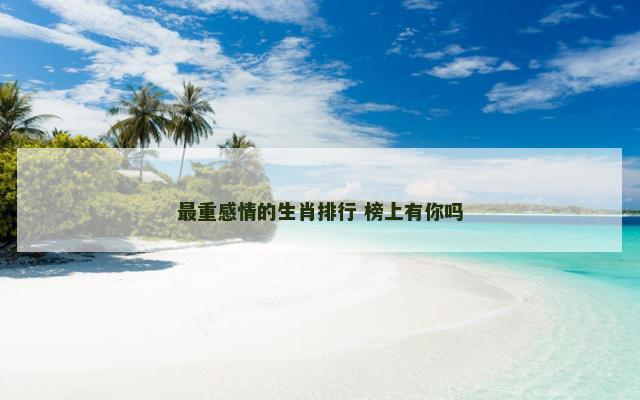 最重感情的生肖排行 榜上有你吗