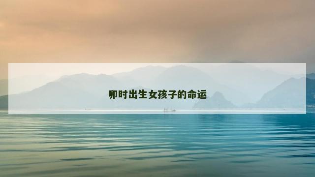 卯时出生女孩子的命运