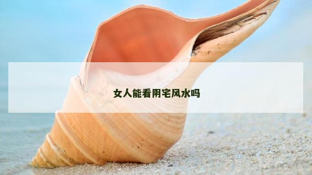 女人能看阴宅风水吗