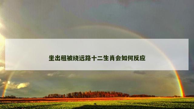 坐出租被绕远路十二生肖会如何反应